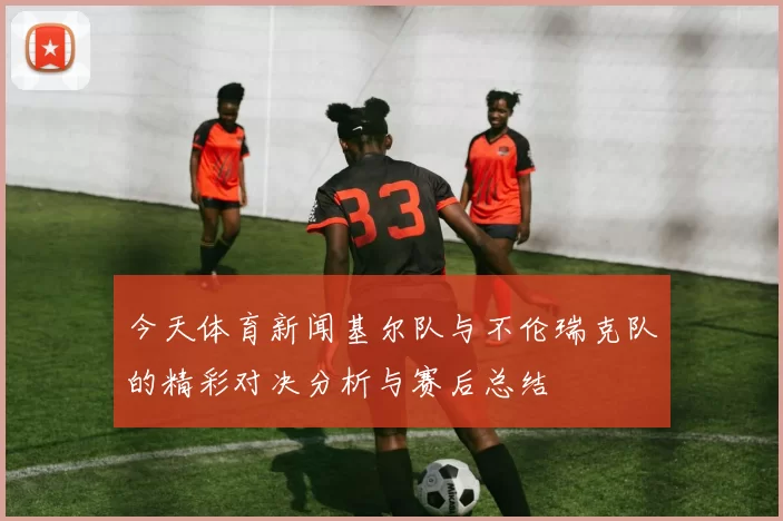 今天体育新闻基尔队与不伦瑞克队的精彩对决分析与赛后总结
